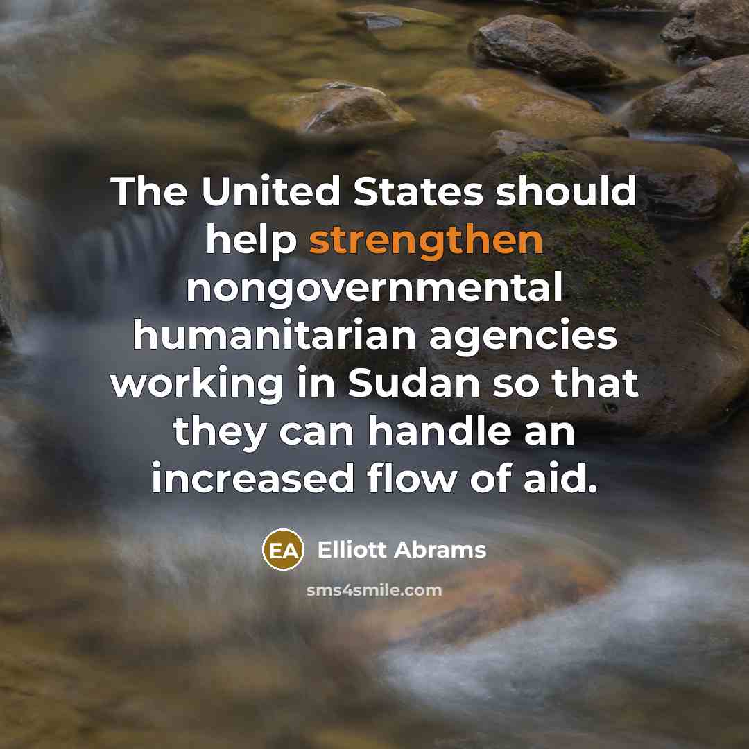 “The United States should help strengthen nongovernmental humanitarian agencies working in Sudan so that they can handle an increased flow of aid.” quote by Elliott Abrams