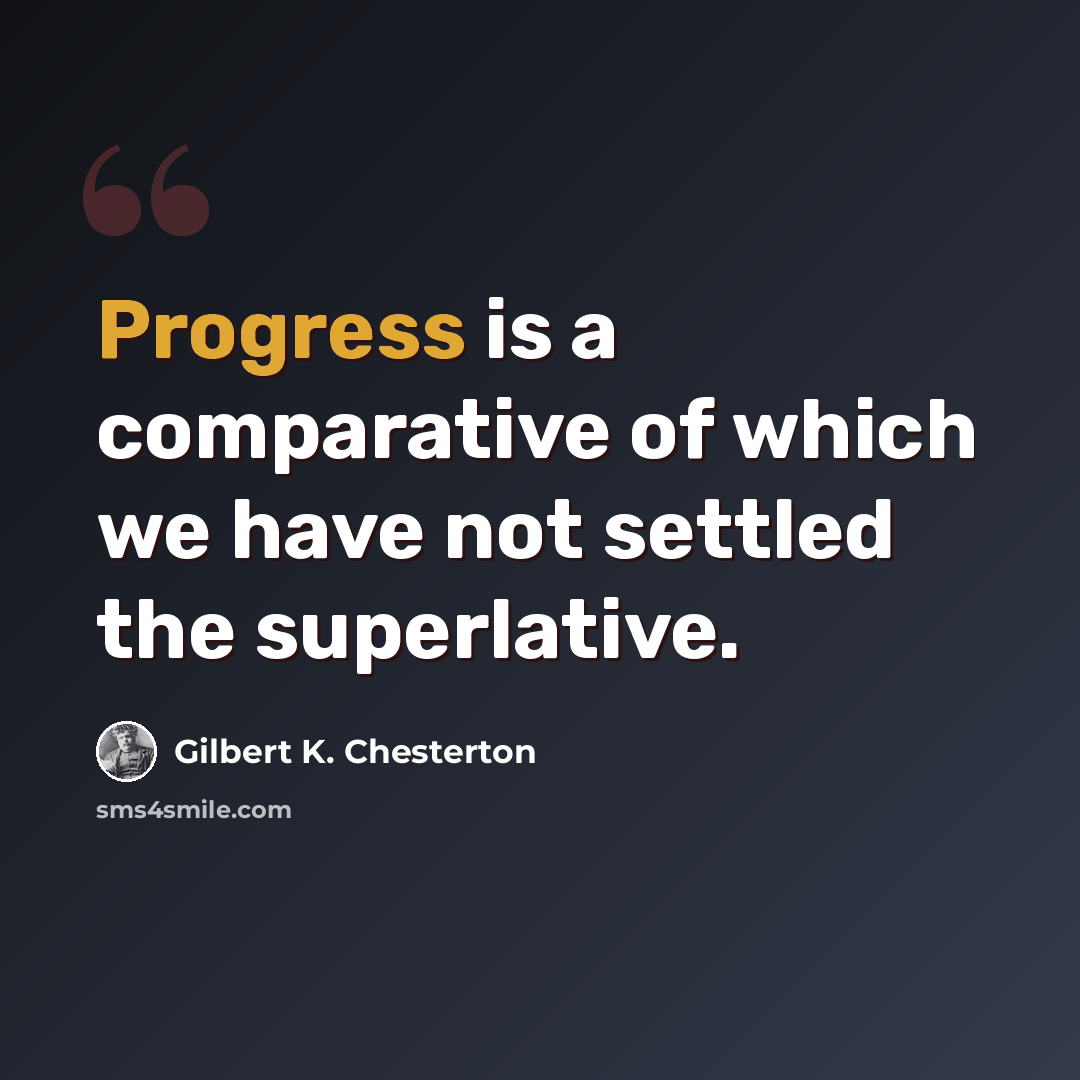 “Progress is a comparative of which we have not settled the superlative.” quote by Gilbert K. Chesterton