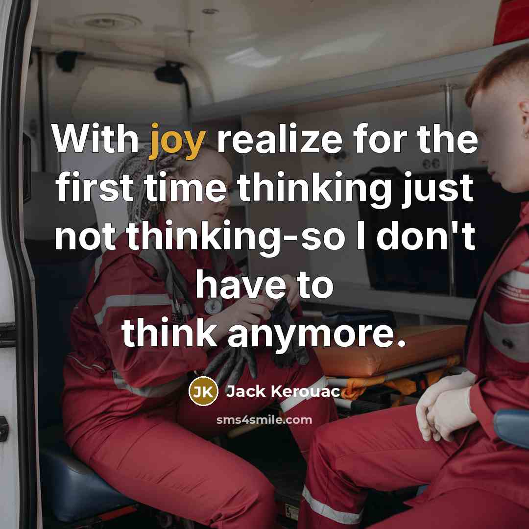 “With joy realize for the first time thinking just not thinking-so I don't have to think anymore.” quote by Jack Kerouac