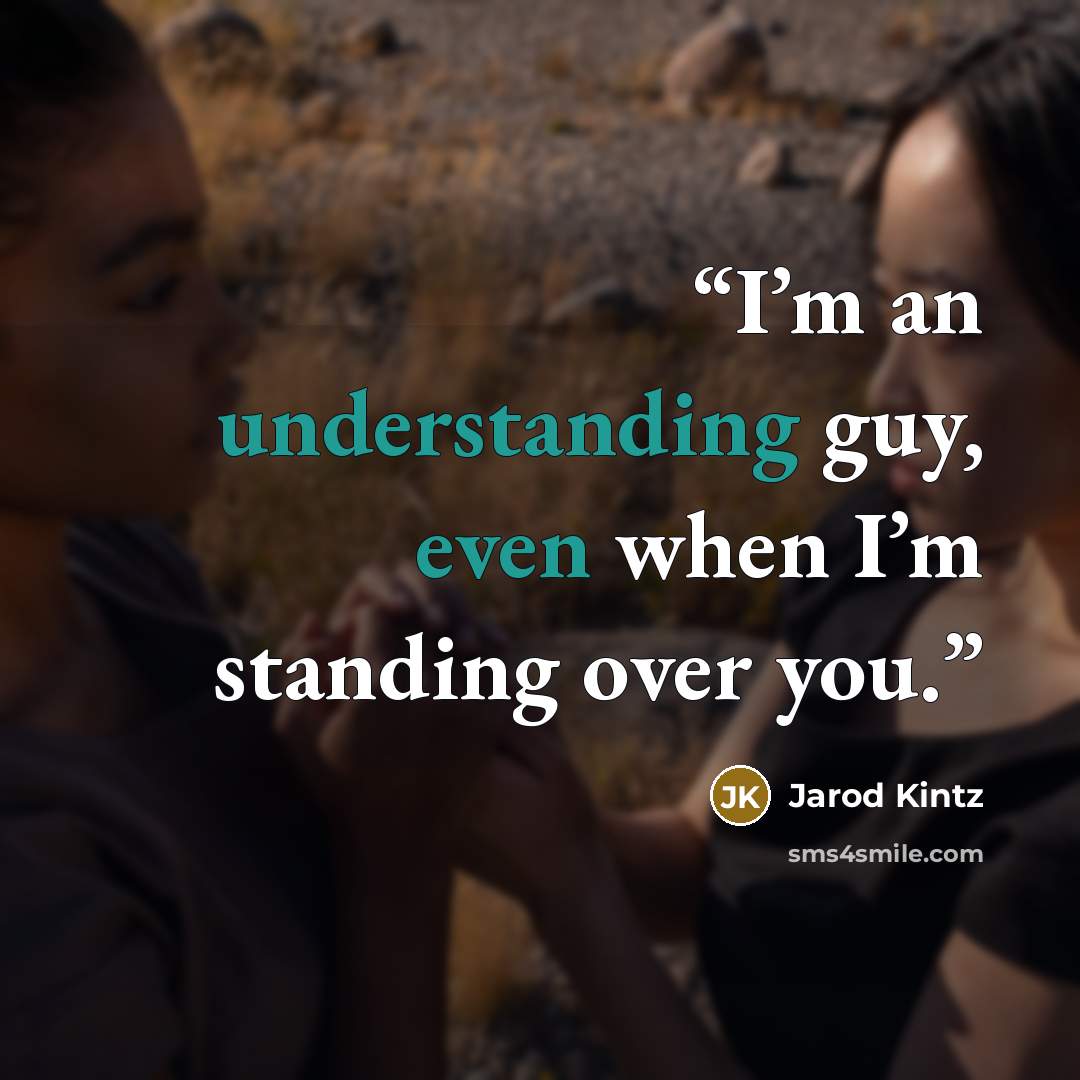 “I’m an understanding guy, even when I’m standing over you.” quote by Jarod Kintz