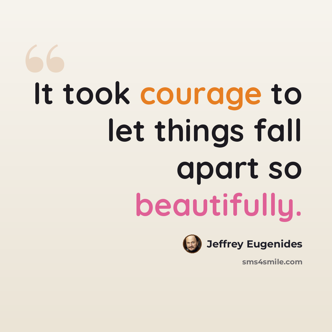 “It took courage to let things fall apart so beautifully.” quote by Jeffrey Eugenides