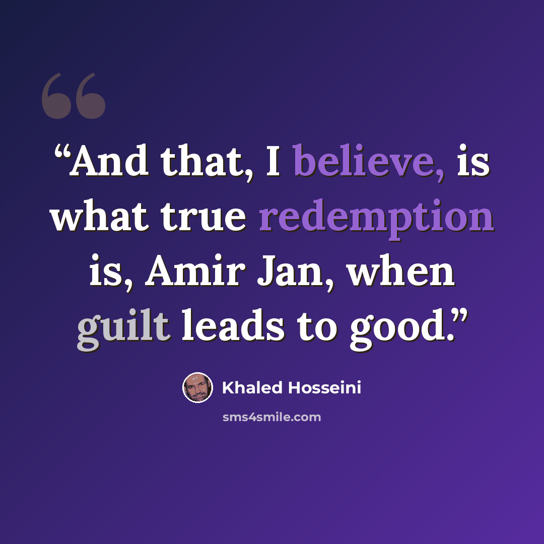 “And that, I believe, is what true redemption is, Amir Jan, when guilt leads to good.” quote by Khaled Hosseini