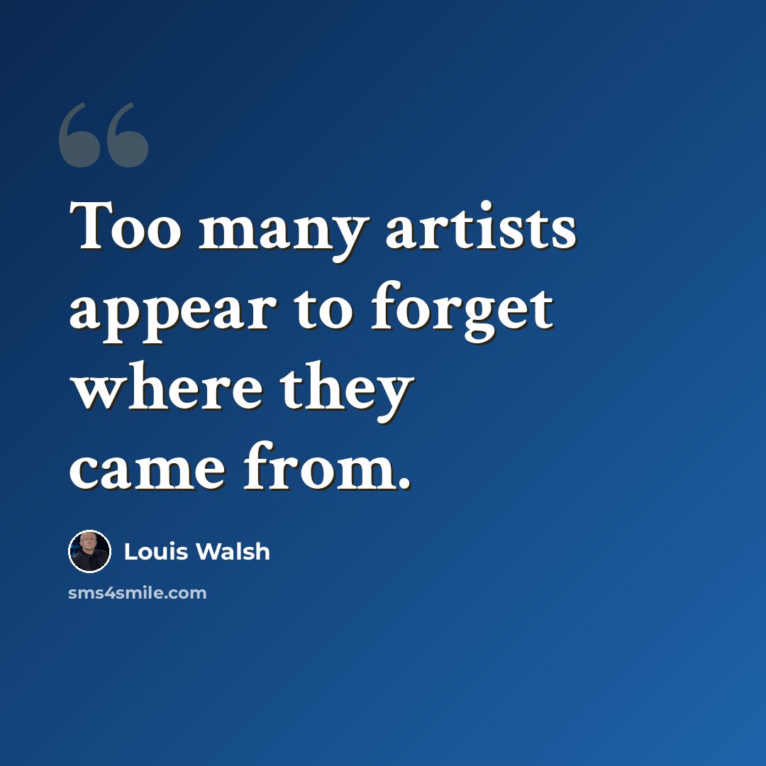 “Too many artists appear to forget where they came from.” quote by Louis Walsh