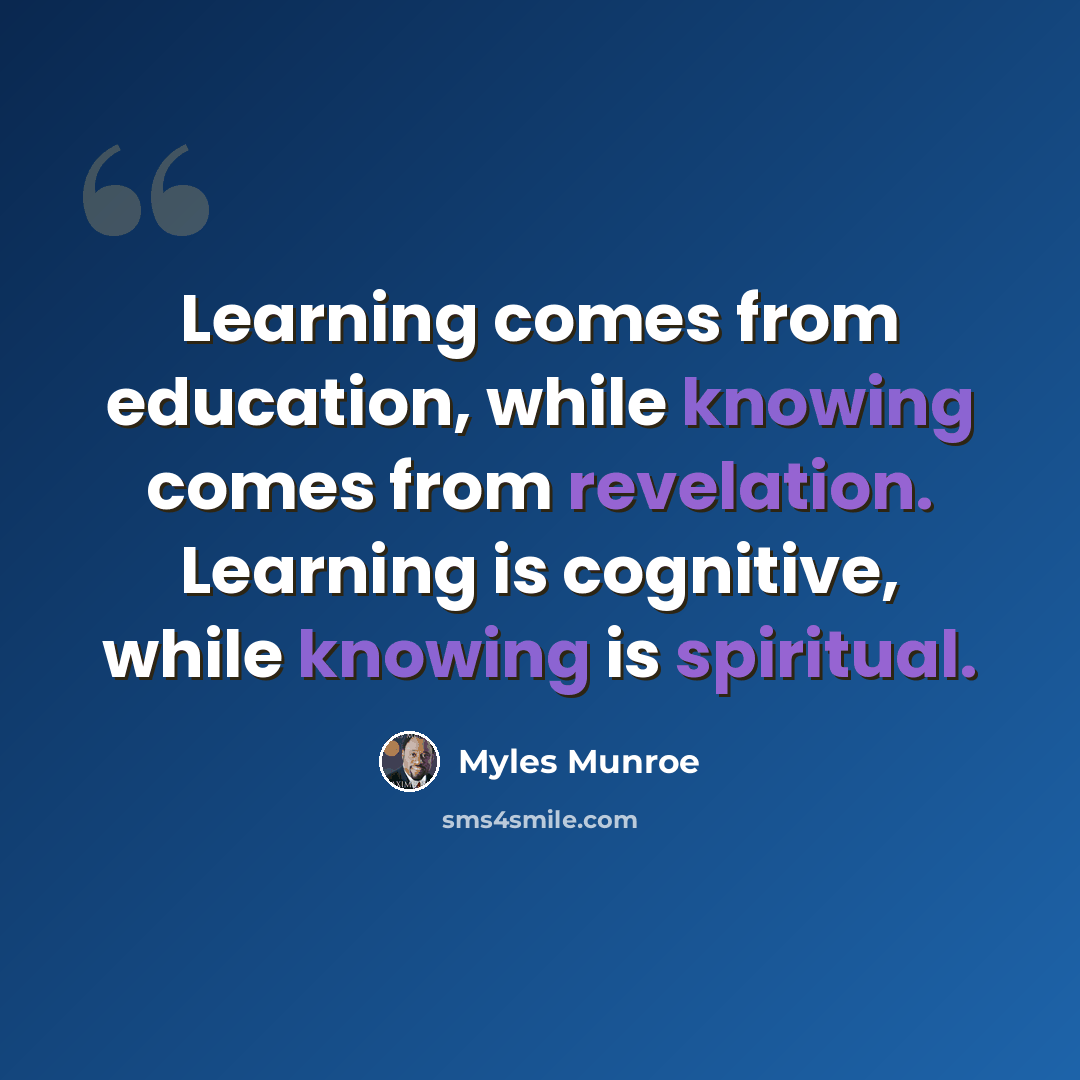 “Learning comes from education, while knowing comes from revelation. Learning is cognitive, while knowing is spiritual.” quote by Myles Munroe