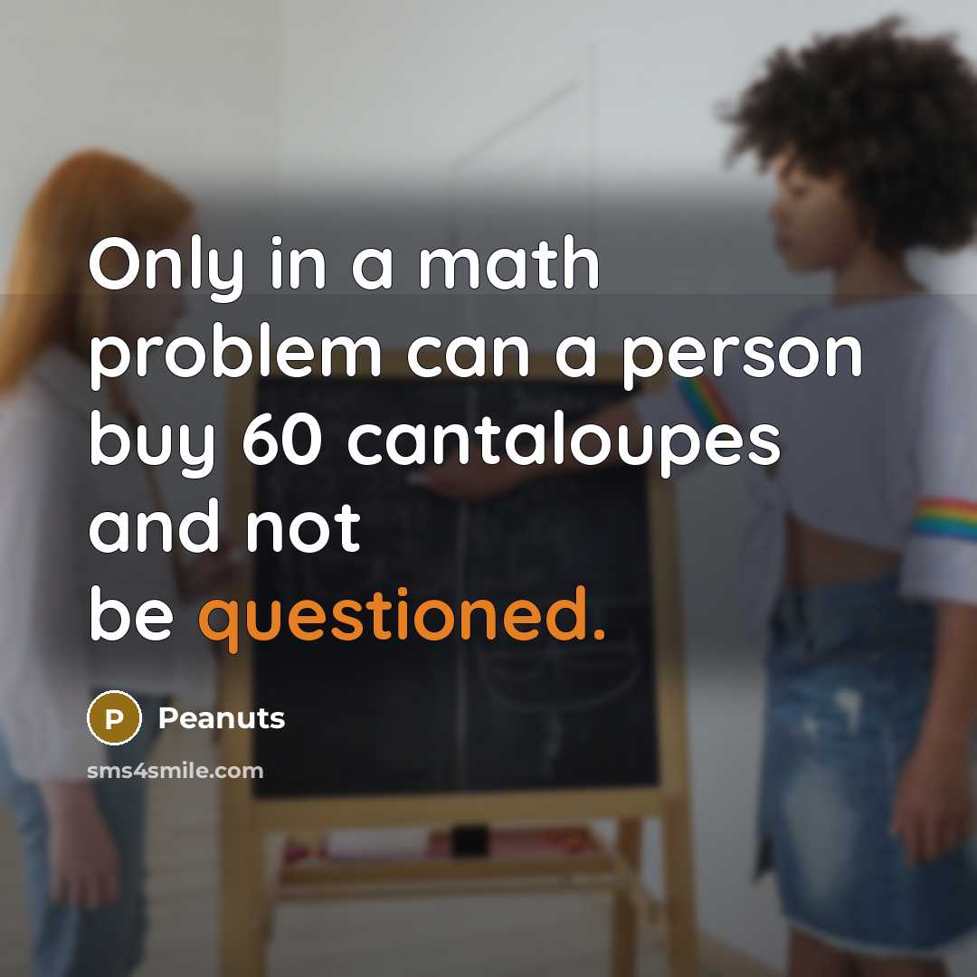 “Only in a math problem can a person buy 60 cantaloupes and not be questioned.” quote by Peanuts