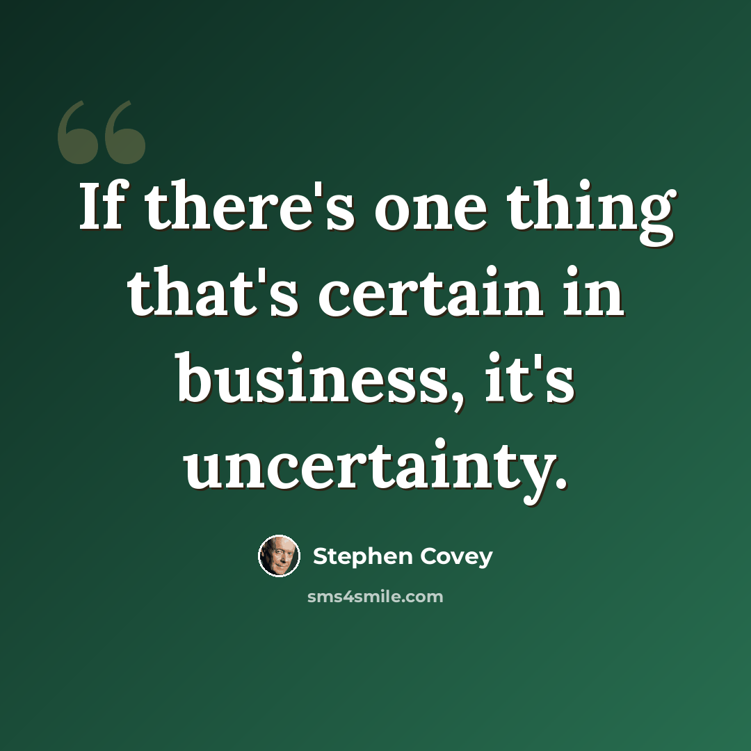 “If there's one thing that's certain in business, it's uncertainty.” quote by Stephen Covey