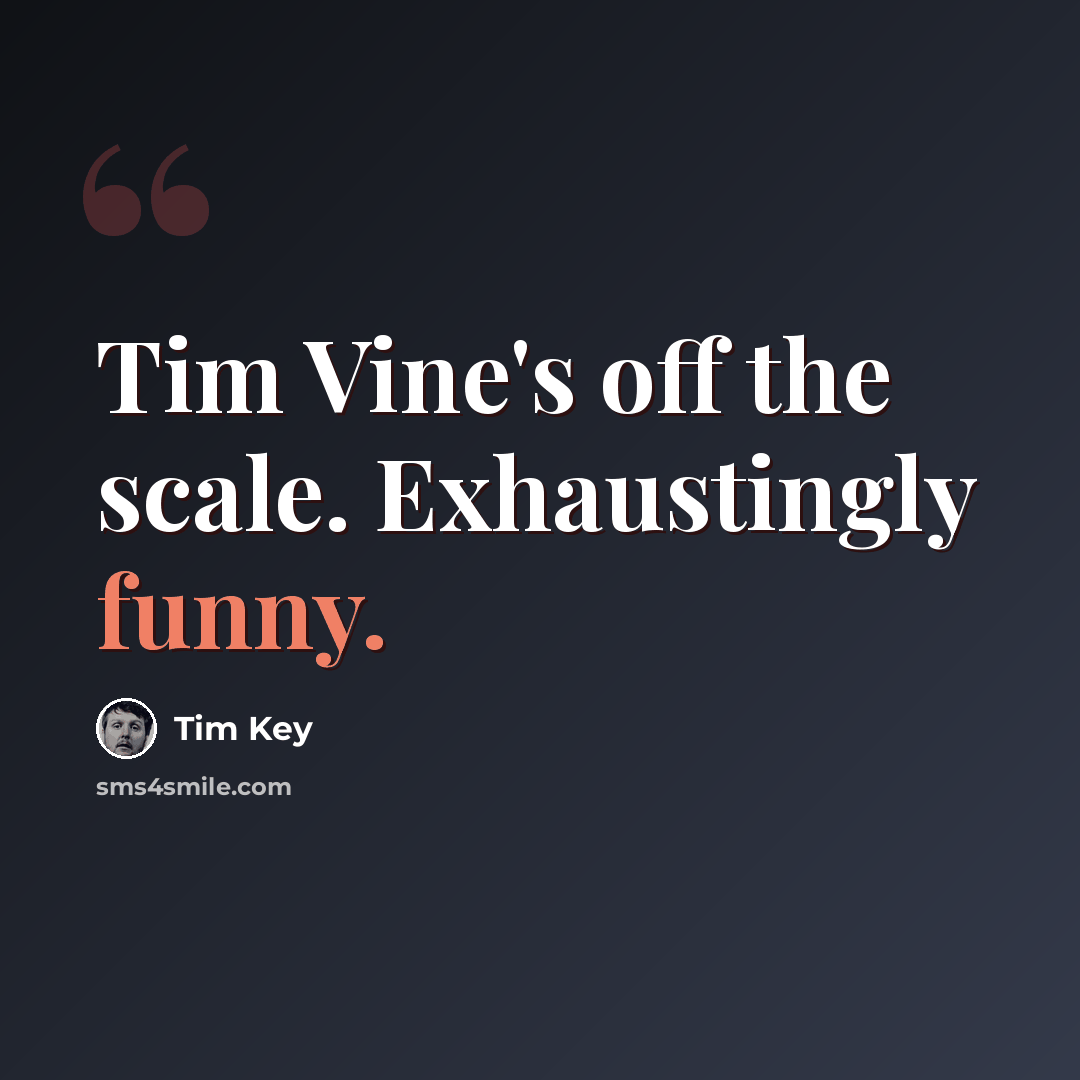 “Tim Vine's off the scale. Exhaustingly funny.” quote by Tim Key