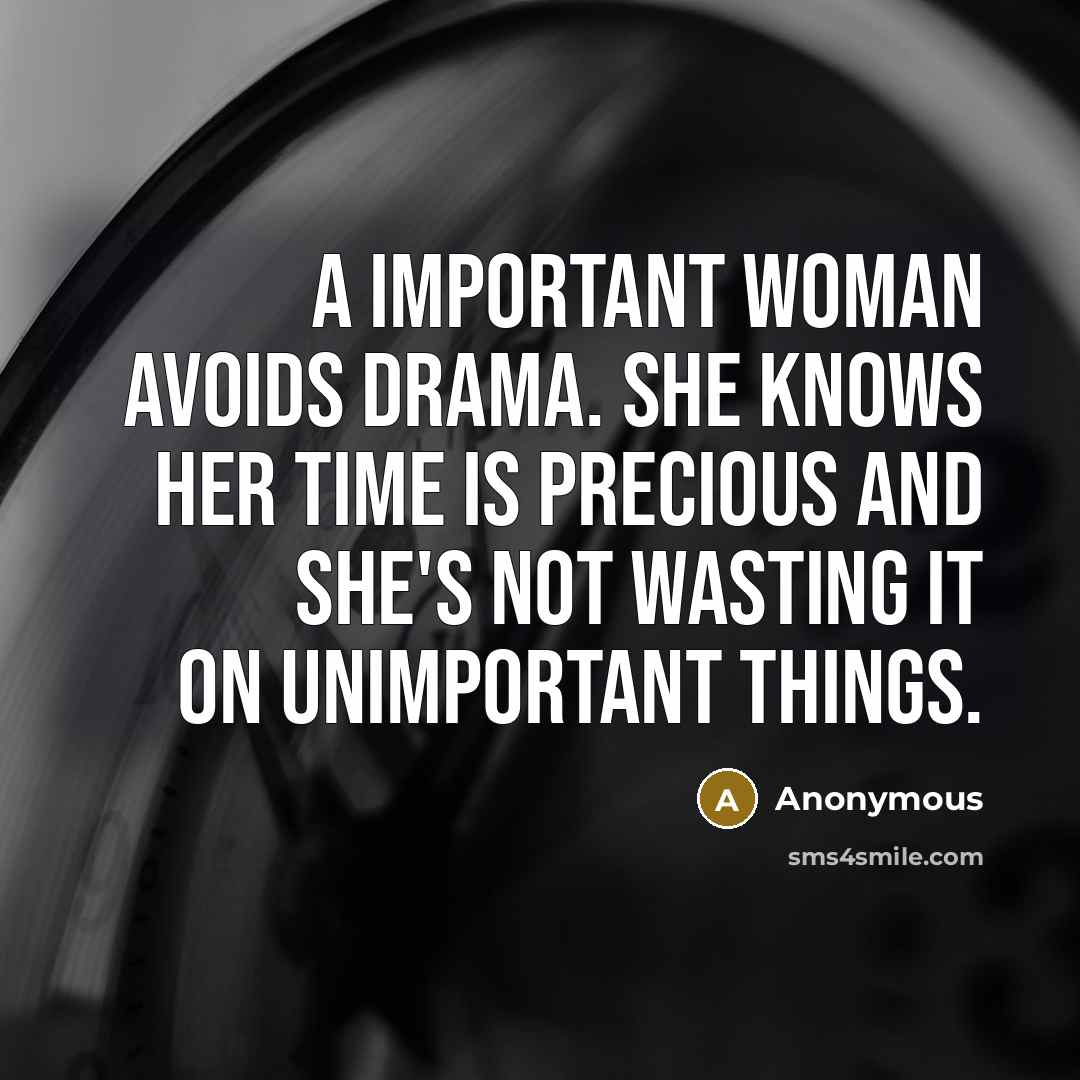 “A important woman avoids drama. She knows her time is precious and she's not wasting it on unimportant things.” quote by Anonymous