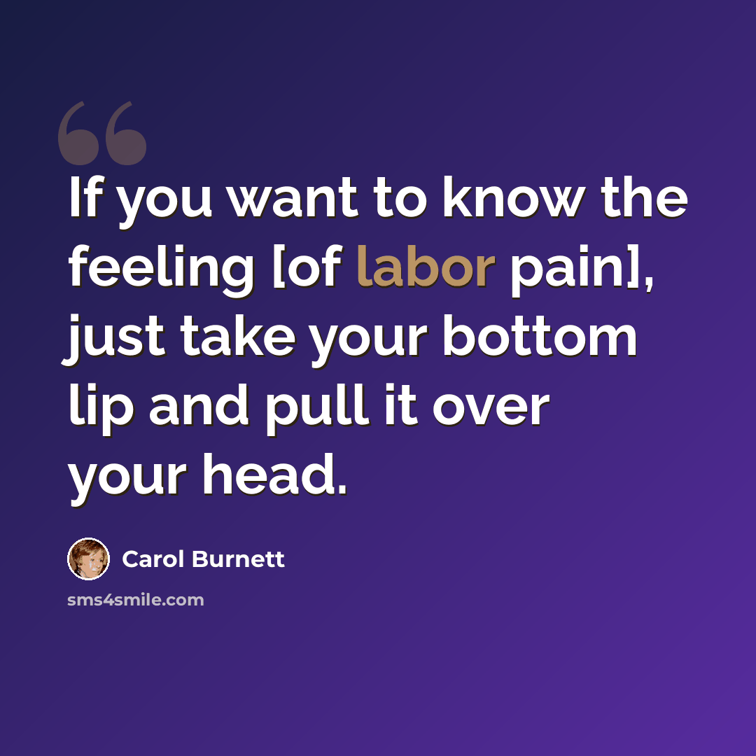 “If you want to know the feeling [of labor pain], just take your bottom lip and pull it over your head.” quote by Carol Burnett