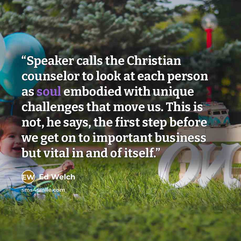 “Speaker calls the Christian counselor to look at each person as soul embodied with unique challenges that move us. This is not, he says, the first step before we get on to important business but vital in and of itself.” quote by Ed Welch
