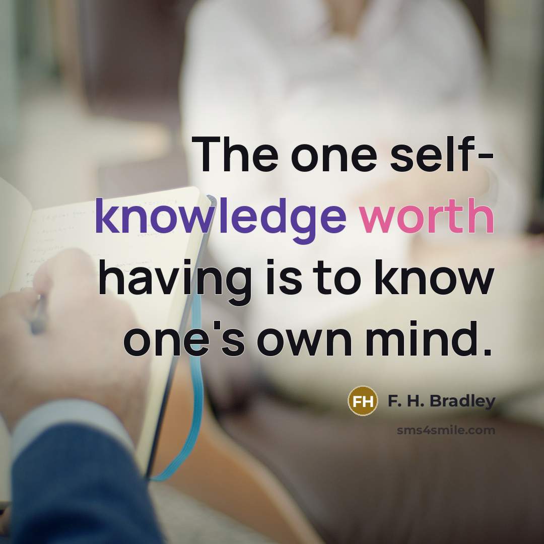 “The one self- knowledge worth having is to know one's own mind.” quote by F. H. Bradley