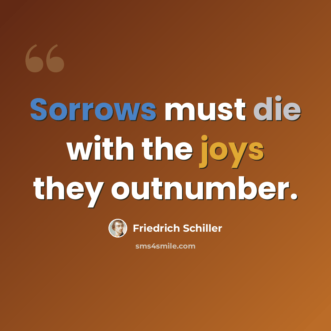 “Sorrows must die with the joys they outnumber.” quote by Friedrich Schiller