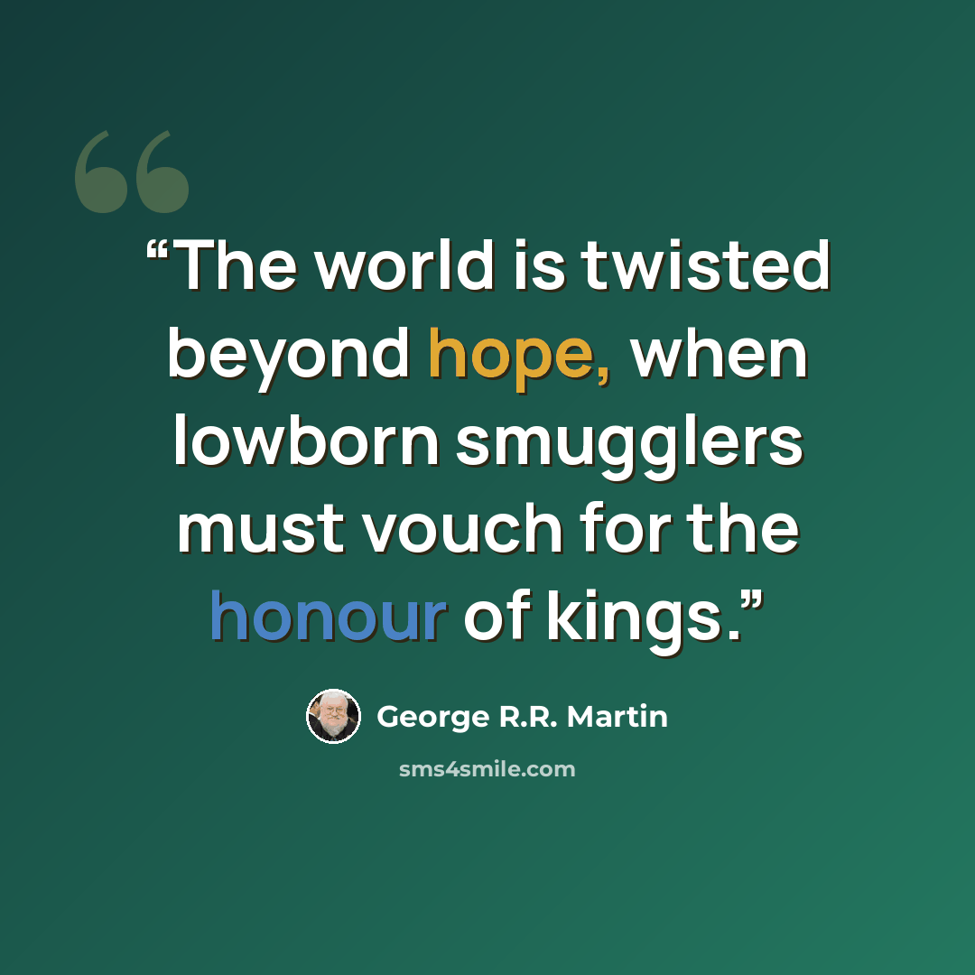 “The world is twisted beyond hope, when lowborn smugglers must vouch for the honour of kings.” quote by George R.R. Martin