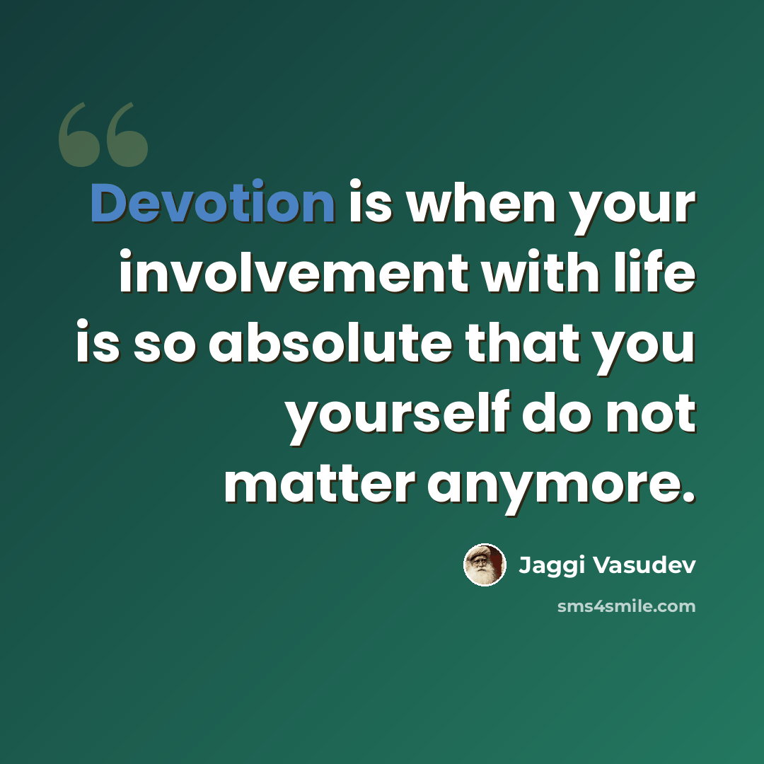 “Devotion is when your involvement with life is so absolute that you yourself do not matter anymore.” quote by Jaggi Vasudev