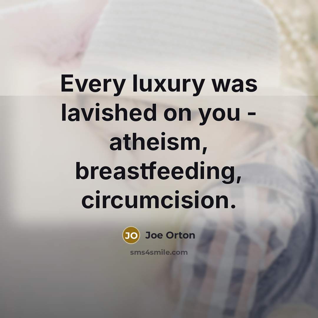 “Every luxury was lavished on you - atheism, breastfeeding, circumcision.” quote by Joe Orton