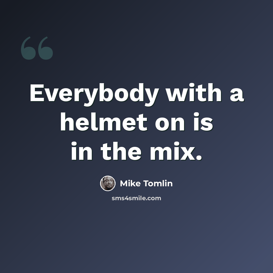 “Everybody with a helmet on is in the mix.” quote by Mike Tomlin