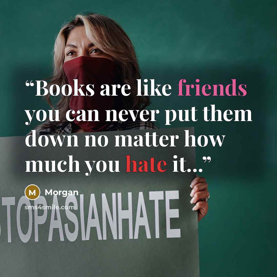 “Books are like friends you can never put them down no matter how much you hate it...” quote by morgan