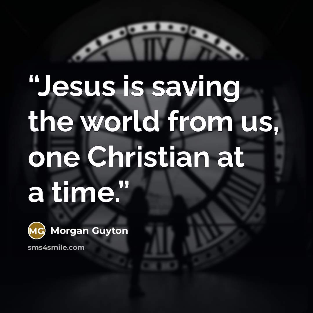 “Jesus is saving the world from us, one Christian at a time.” quote by Morgan Guyton