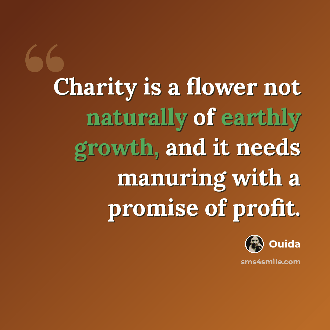 “Charity is a flower not naturally of earthly growth, and it needs manuring with a promise of profit.” quote by Ouida