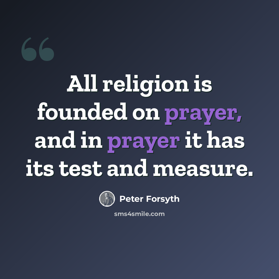 “All religion is founded on prayer, and in prayer it has its test and measure.” quote by Peter Forsyth
