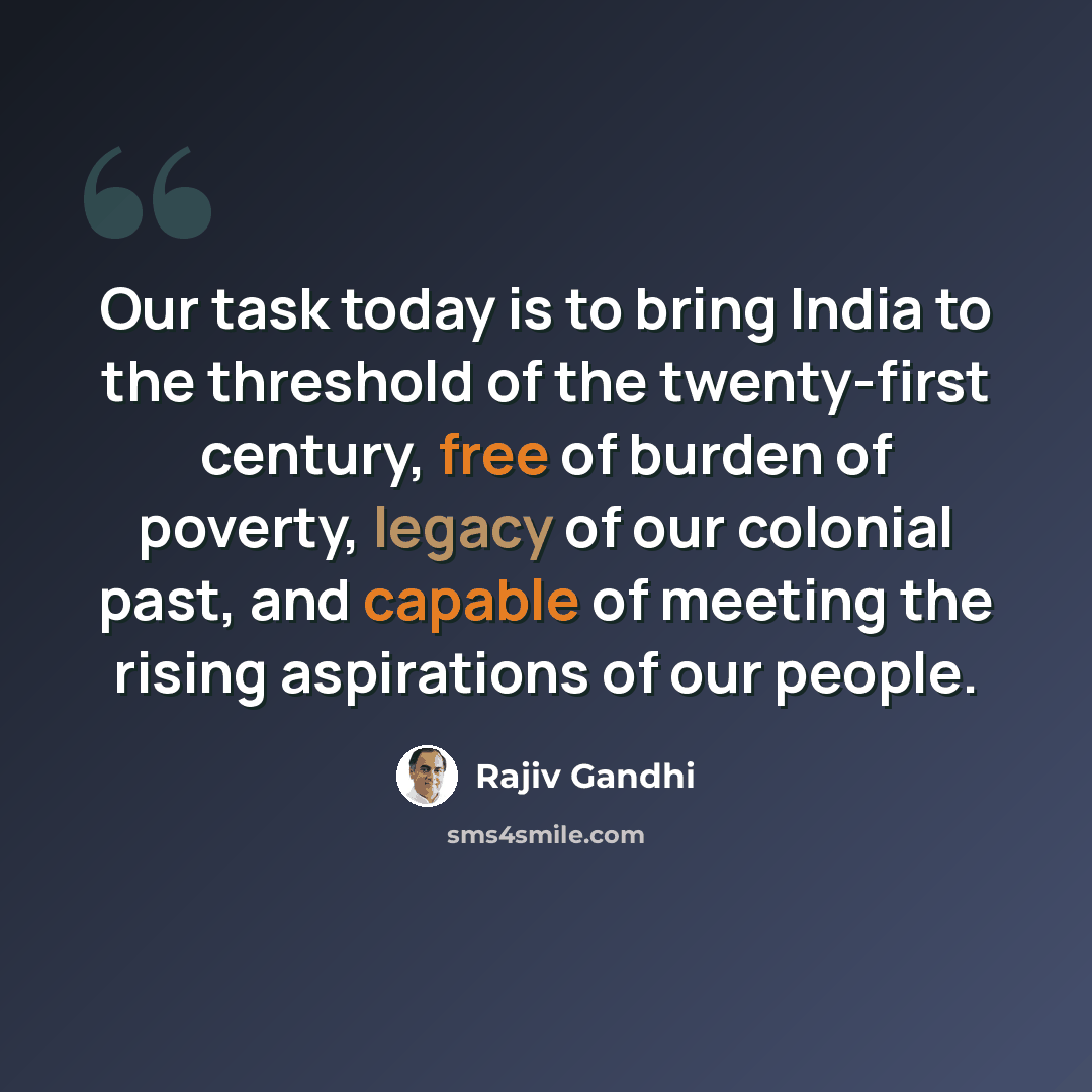 “Our task today is to bring India to the threshold of the twenty-first century, free of burden of poverty, legacy of our colonial past, and capable of meeting the rising aspirations of our people.” quote by Rajiv Gandhi