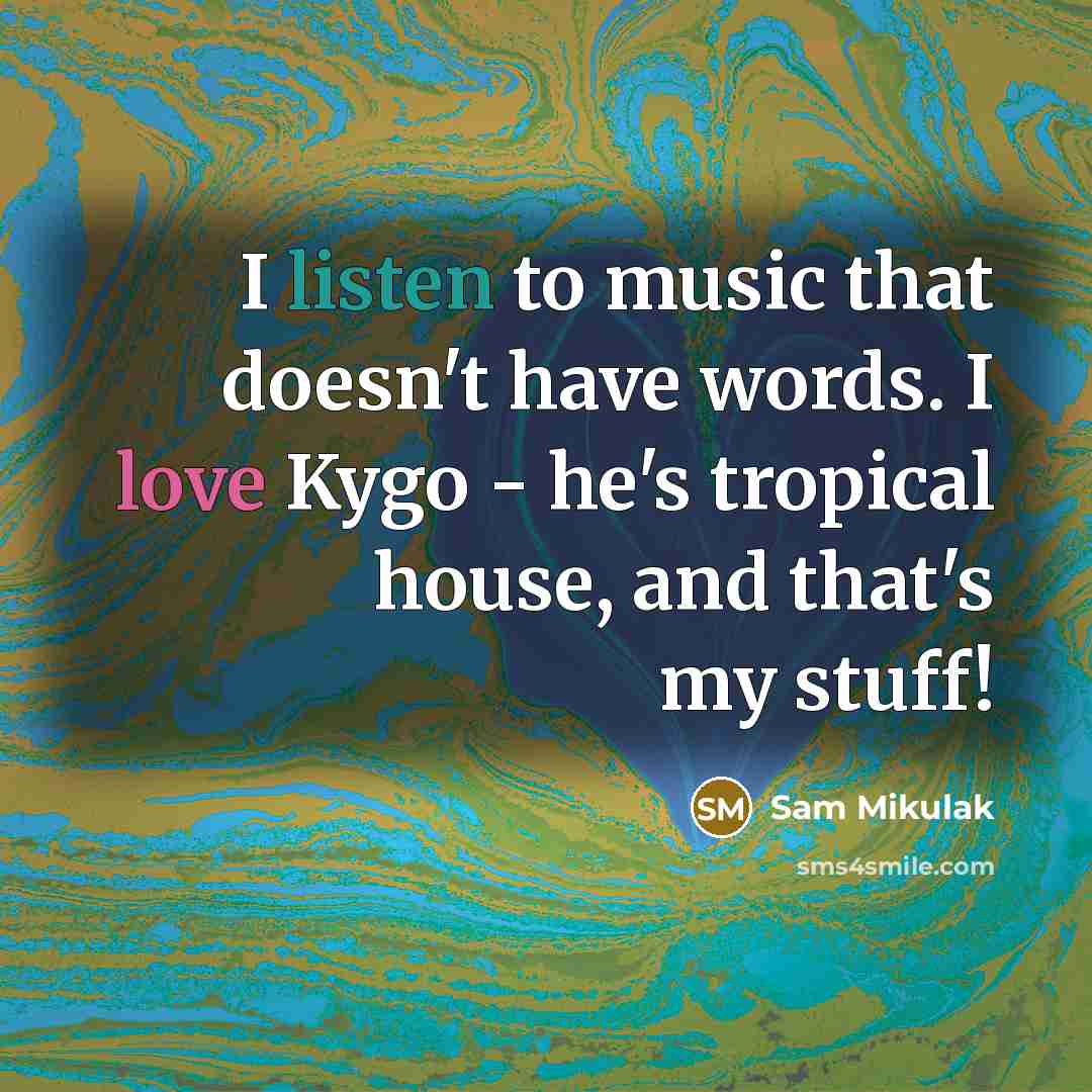 “I listen to music that doesn't have words. I love Kygo - he's tropical house, and that's my stuff!” quote by Sam Mikulak