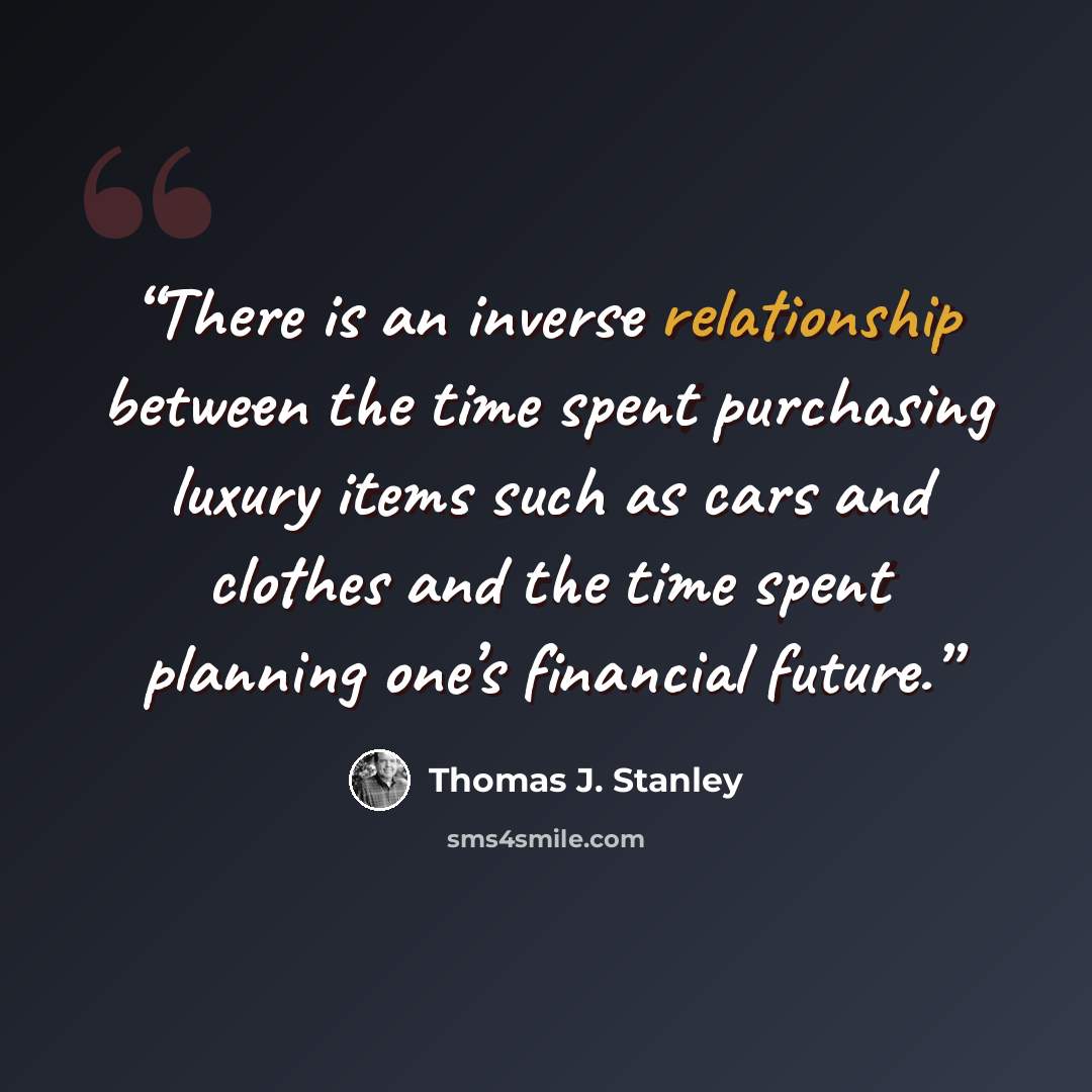 “There is an inverse relationship between the time spent purchasing luxury items such as cars and clothes and the time spent planning one’s financial future.” quote by Thomas J. Stanley