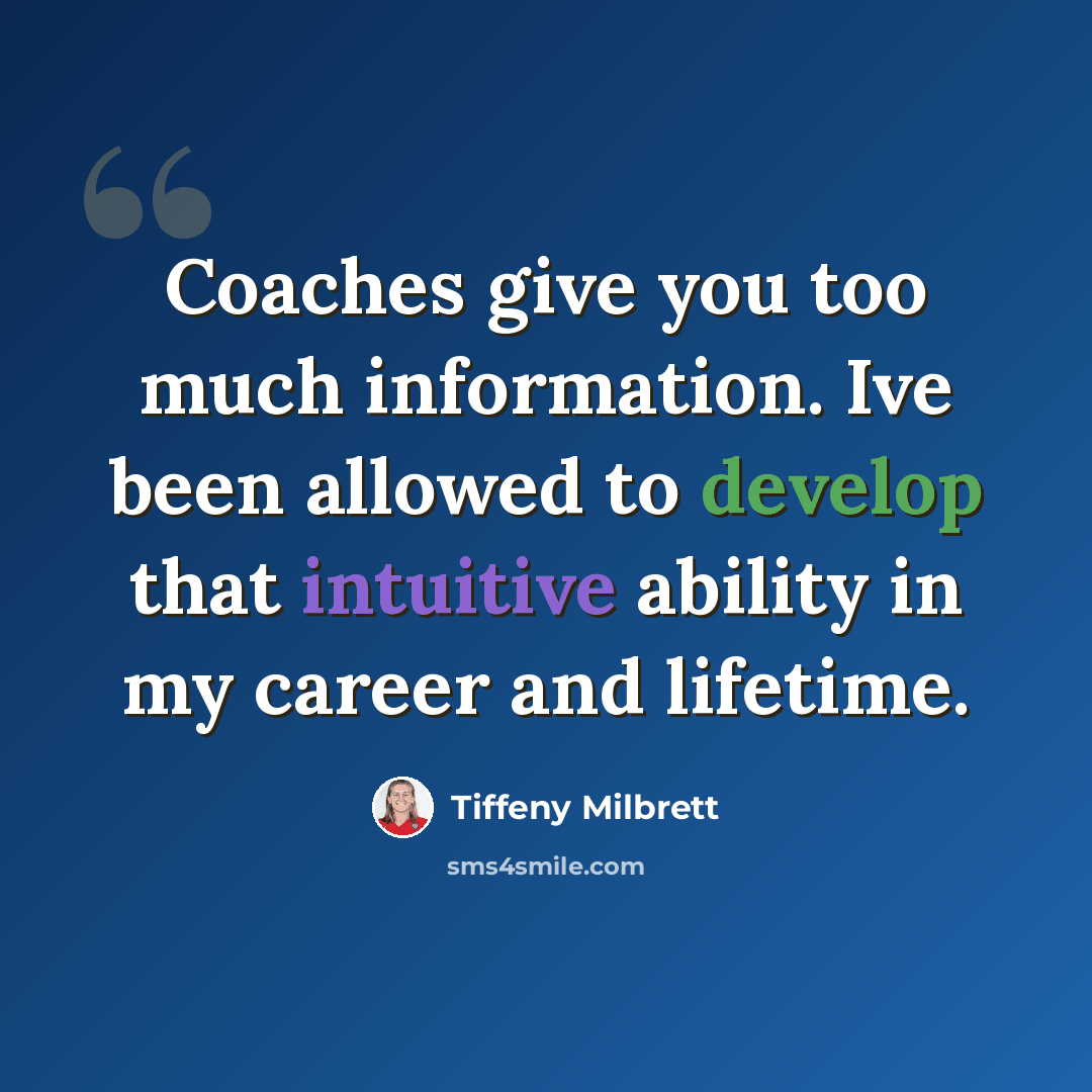 “Coaches give you too much information. Ive been allowed to develop that intuitive ability in my career and lifetime.” quote by Tiffeny Milbrett