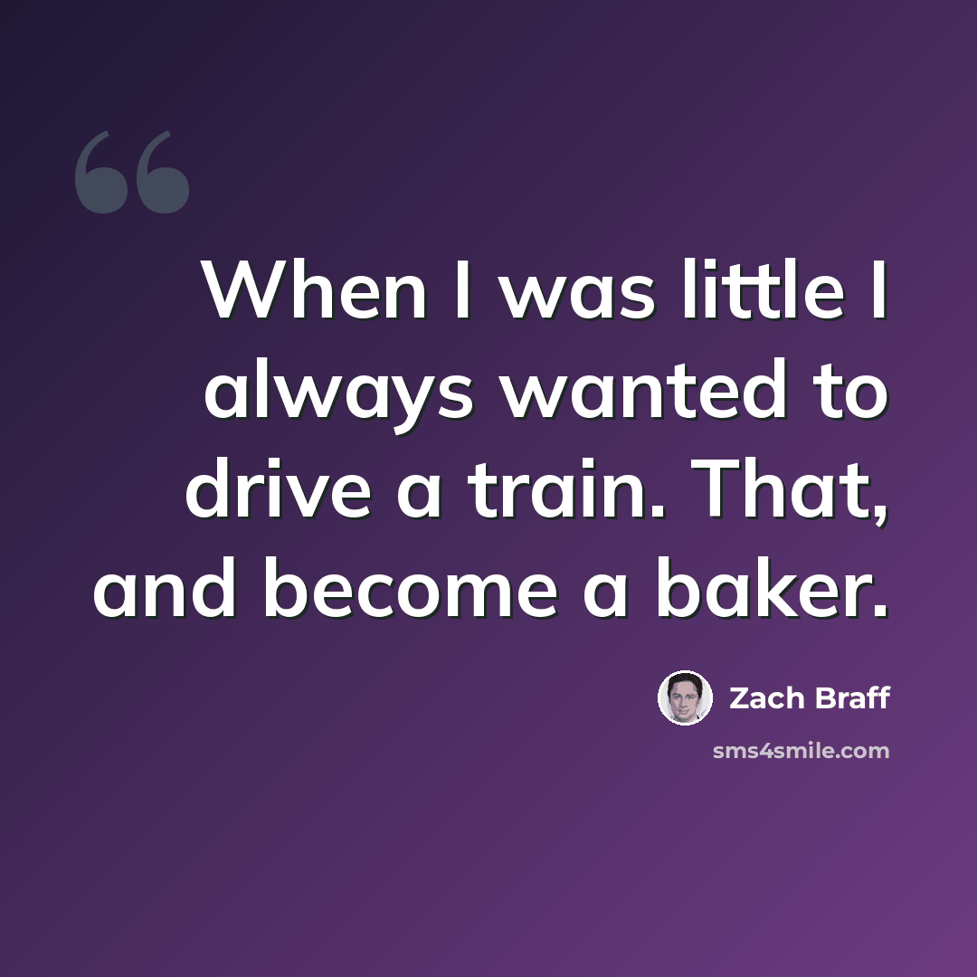 “When I was little I always wanted to drive a train. That, and become a baker.” quote by Zach Braff