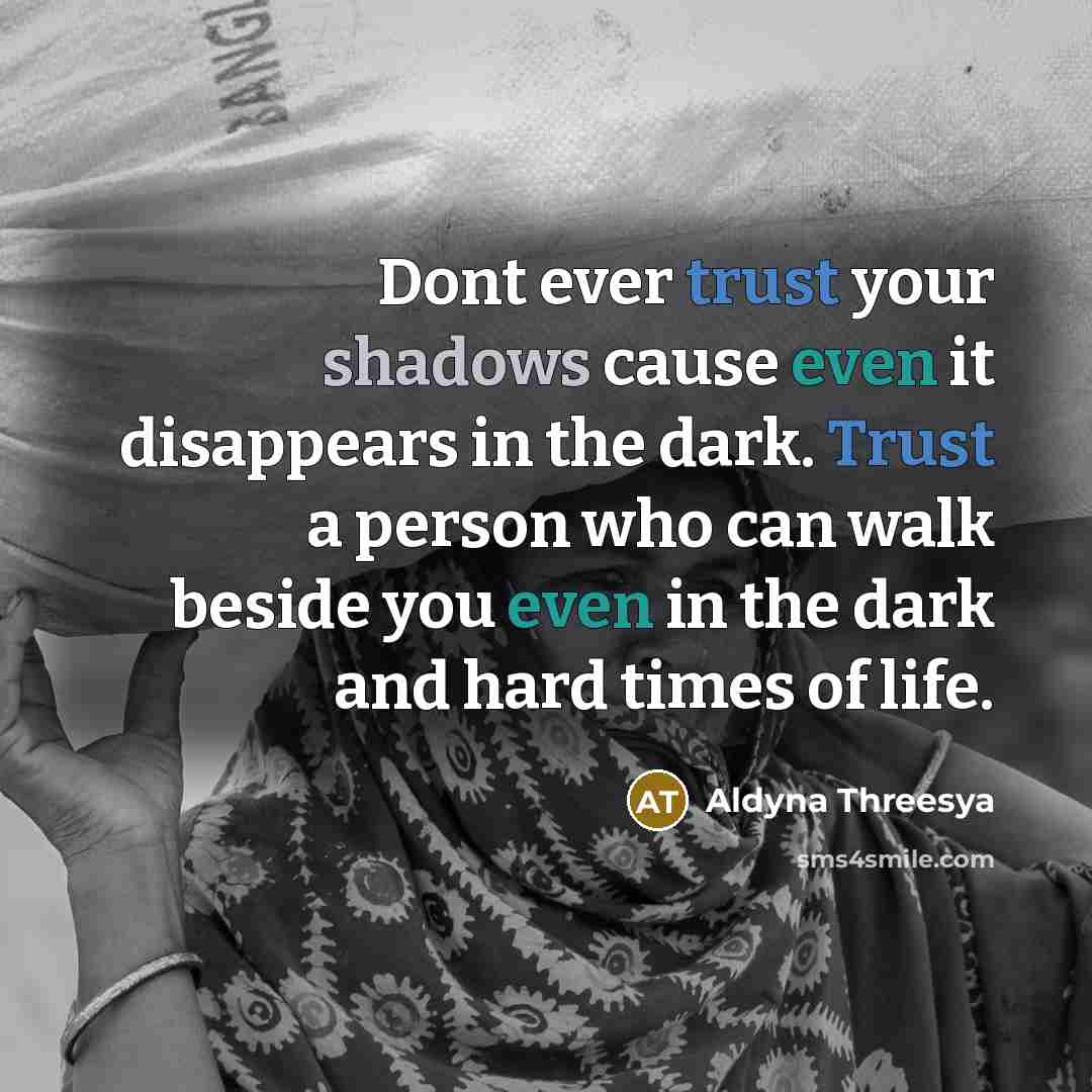 “Dont ever trust your shadows cause even it disappears in the dark. Trust a person who can walk beside you even in the dark and hard times of life.” quote by Aldyna Threesya