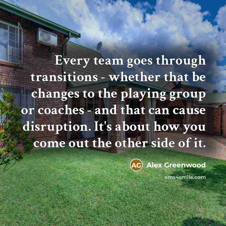 “Every team goes through transitions - whether that be changes to the playing group or coaches - and that can cause disruption. It's about how you come out the other side of it.” quote by Alex Greenwood