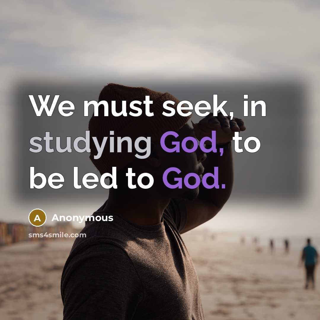 “We must seek, in studying God, to be led to God.” quote by Anonymous