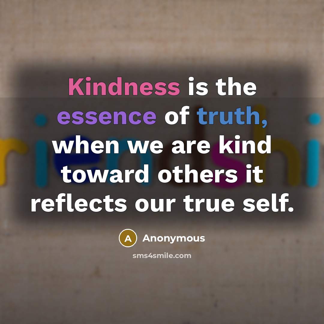 “Kindness is the essence of truth, when we are kind toward others it reflects our true self.” quote by Anonymous