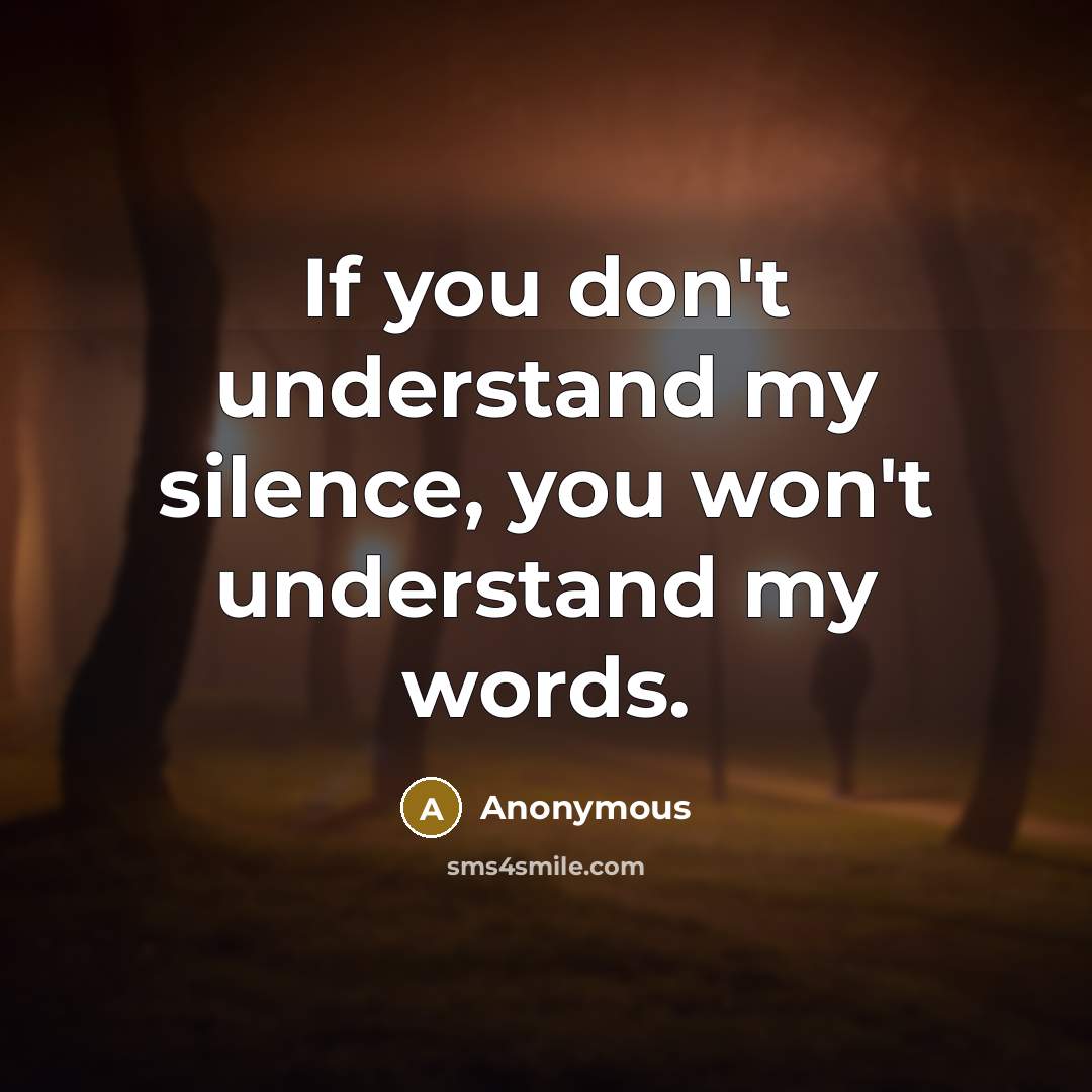“If you don't understand my silence, you won't understand my words.” quote by Anonymous