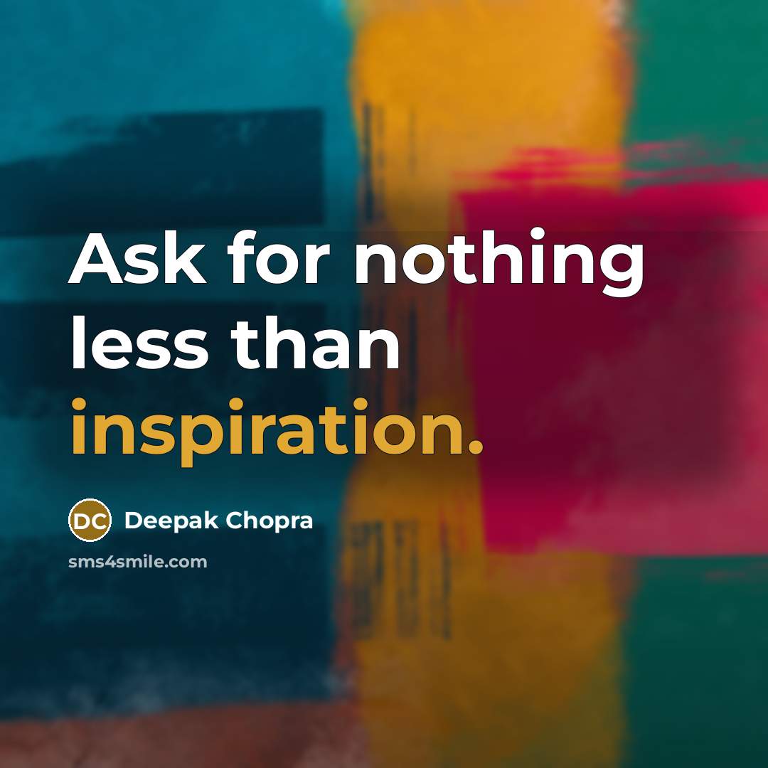 “Ask for nothing less than inspiration.” quote by Deepak Chopra