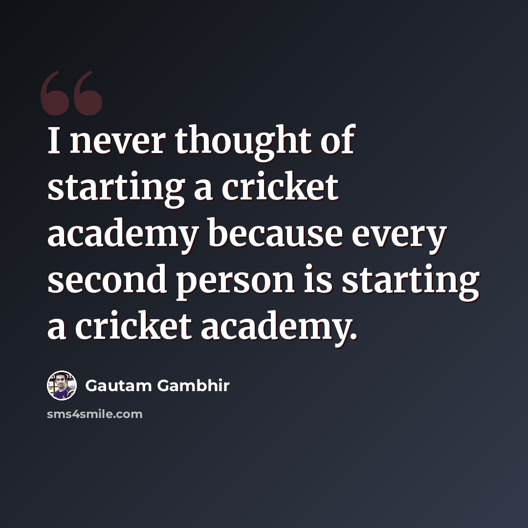 “I never thought of starting a cricket academy because every second person is starting a cricket academy.” quote by Gautam Gambhir