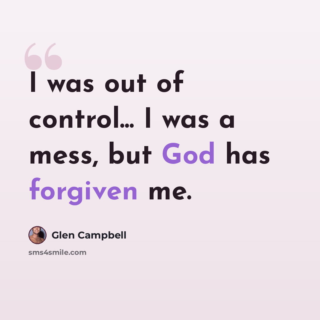 “I was out of control... I was a mess, but God has forgiven me.” quote by Glen Campbell