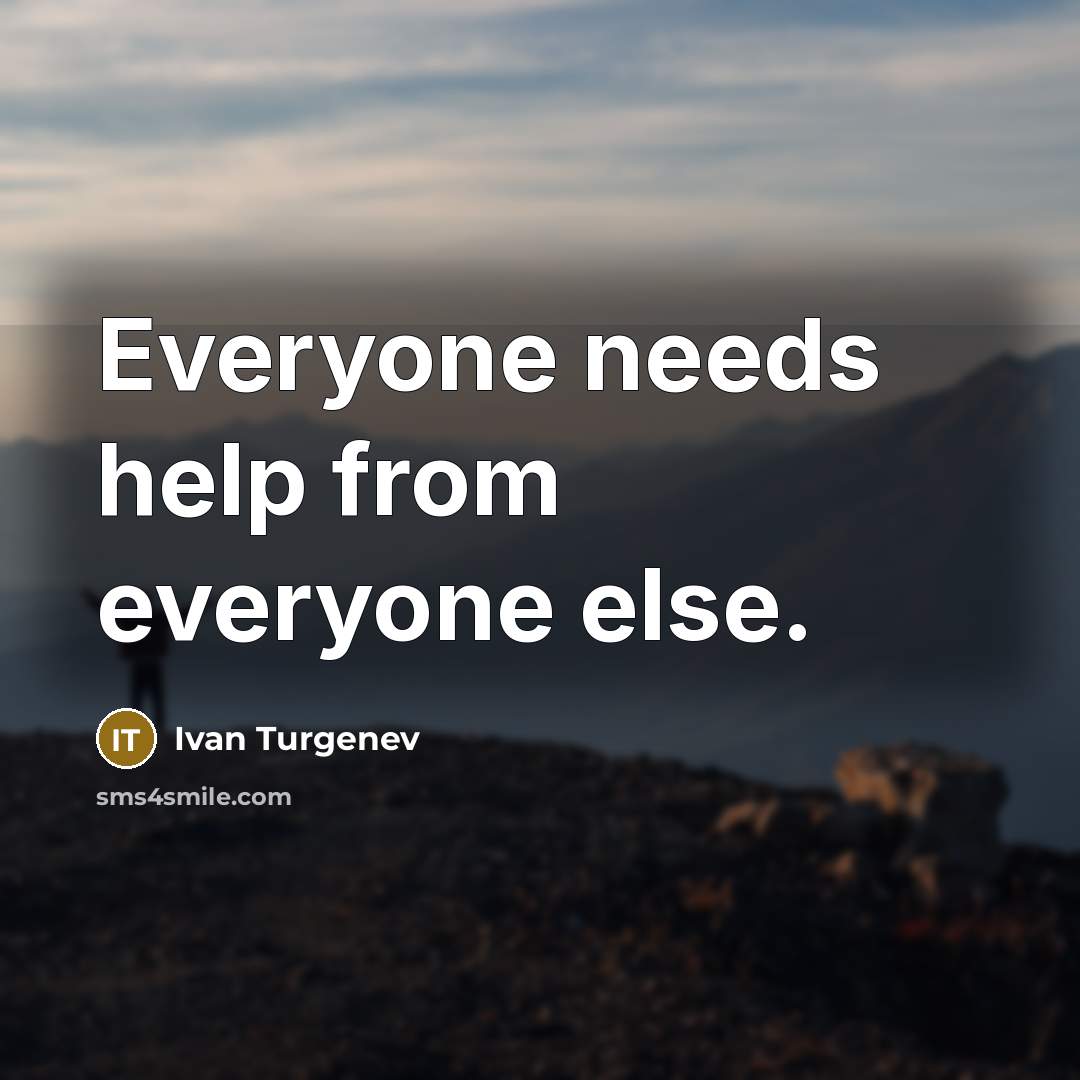 “Everyone needs help from everyone else.” quote by Ivan Turgenev