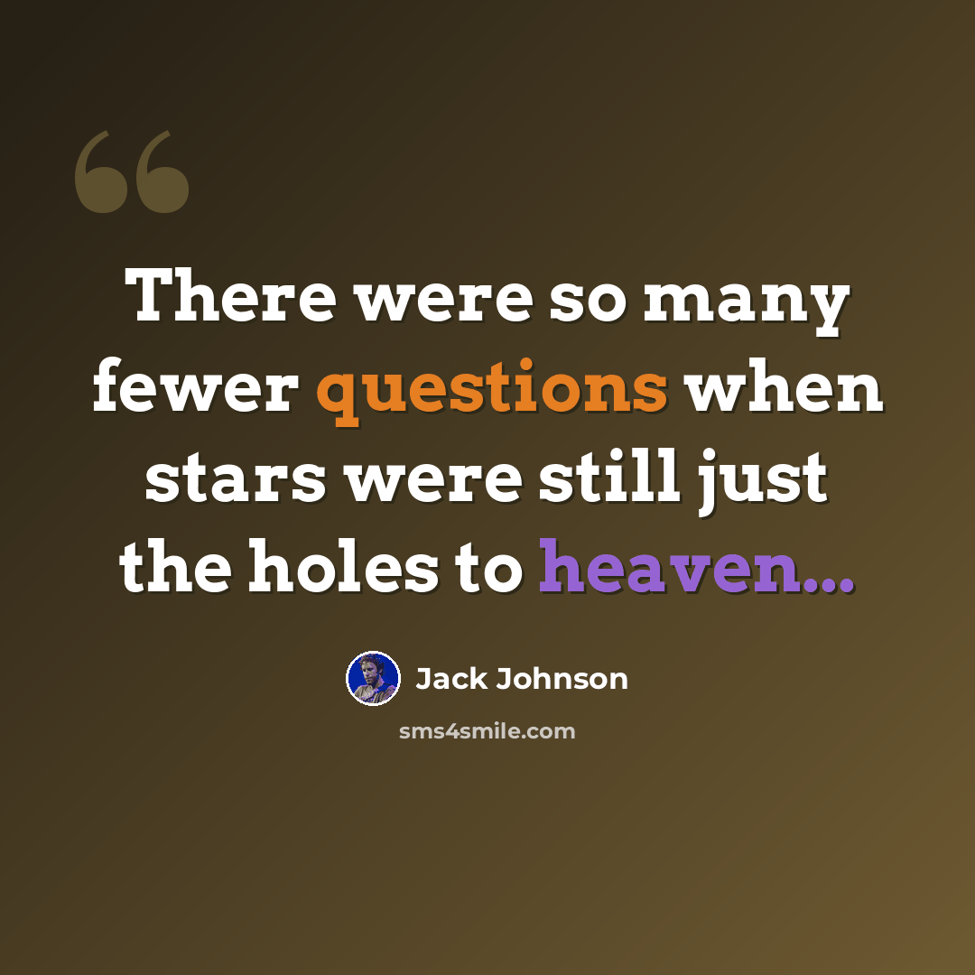 “There were so many fewer questions when stars were still just the holes to heaven...” quote by Jack Johnson