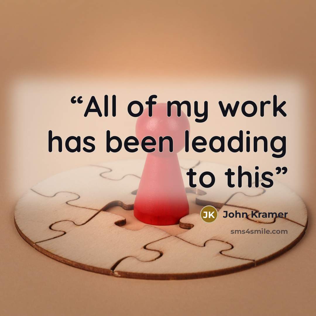 “All of my work has been leading to this” quote by John Kramer