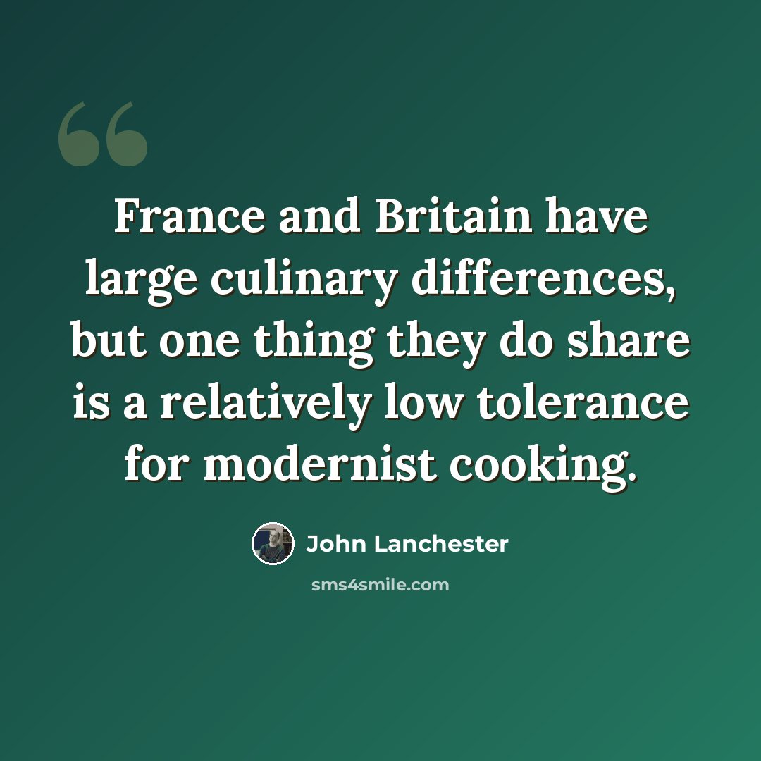“France and Britain have large culinary differences, but one thing they do share is a relatively low tolerance for modernist cooking.” quote by John Lanchester