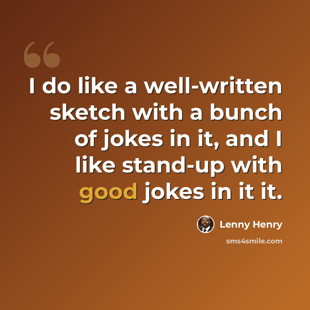 “I do like a well-written sketch with a bunch of jokes in it, and I like stand-up with good jokes in it it.” quote by Lenny Henry