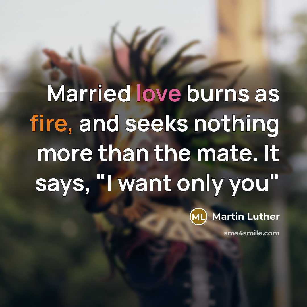 “Married love burns as fire, and seeks nothing more than the mate. It says, "I want only you"” quote by Martin Luther