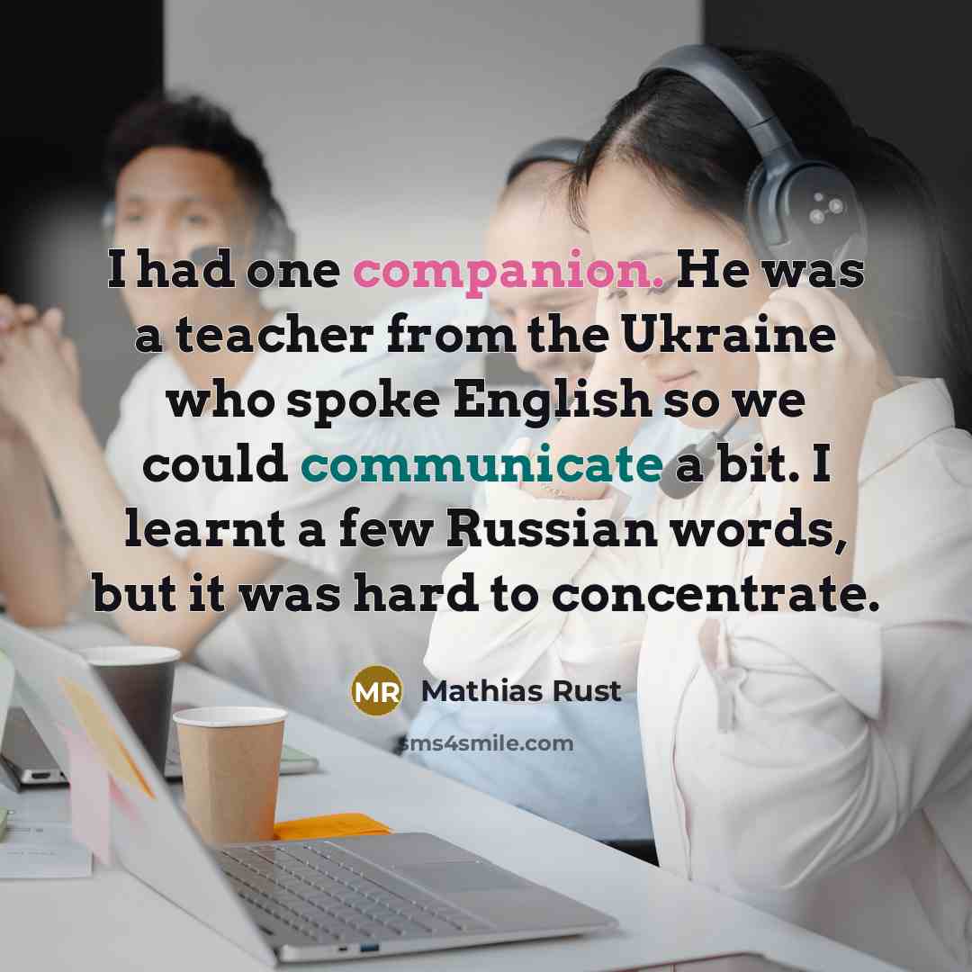“I had one companion. He was a teacher from the Ukraine who spoke English so we could communicate a bit. I learnt a few Russian words, but it was hard to concentrate.” quote by Mathias Rust
