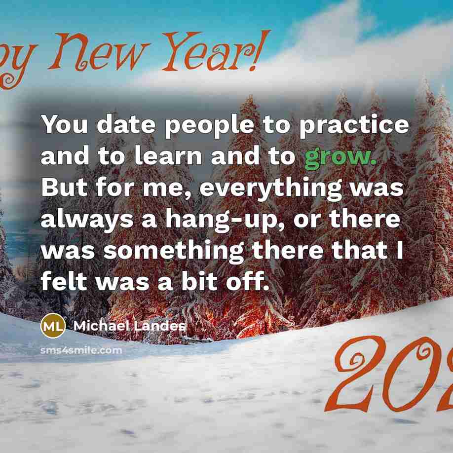 “You date people to practice and to learn and to grow. But for me, everything was always a hang-up, or there was something there that I felt was a bit off.” quote by Michael Landes