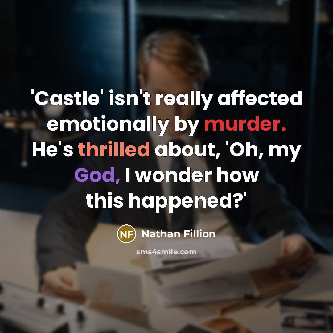 “'Castle' isn't really affected emotionally by murder. He's thrilled about, 'Oh, my God, I wonder how this happened?'” quote by Nathan Fillion