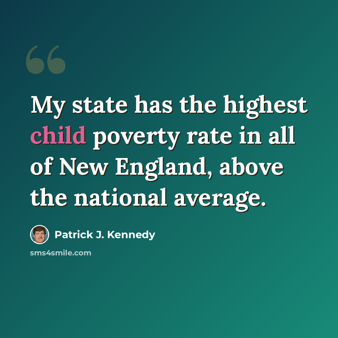 “My state has the highest child poverty rate in all of New England, above the national average.” quote by Patrick J. Kennedy