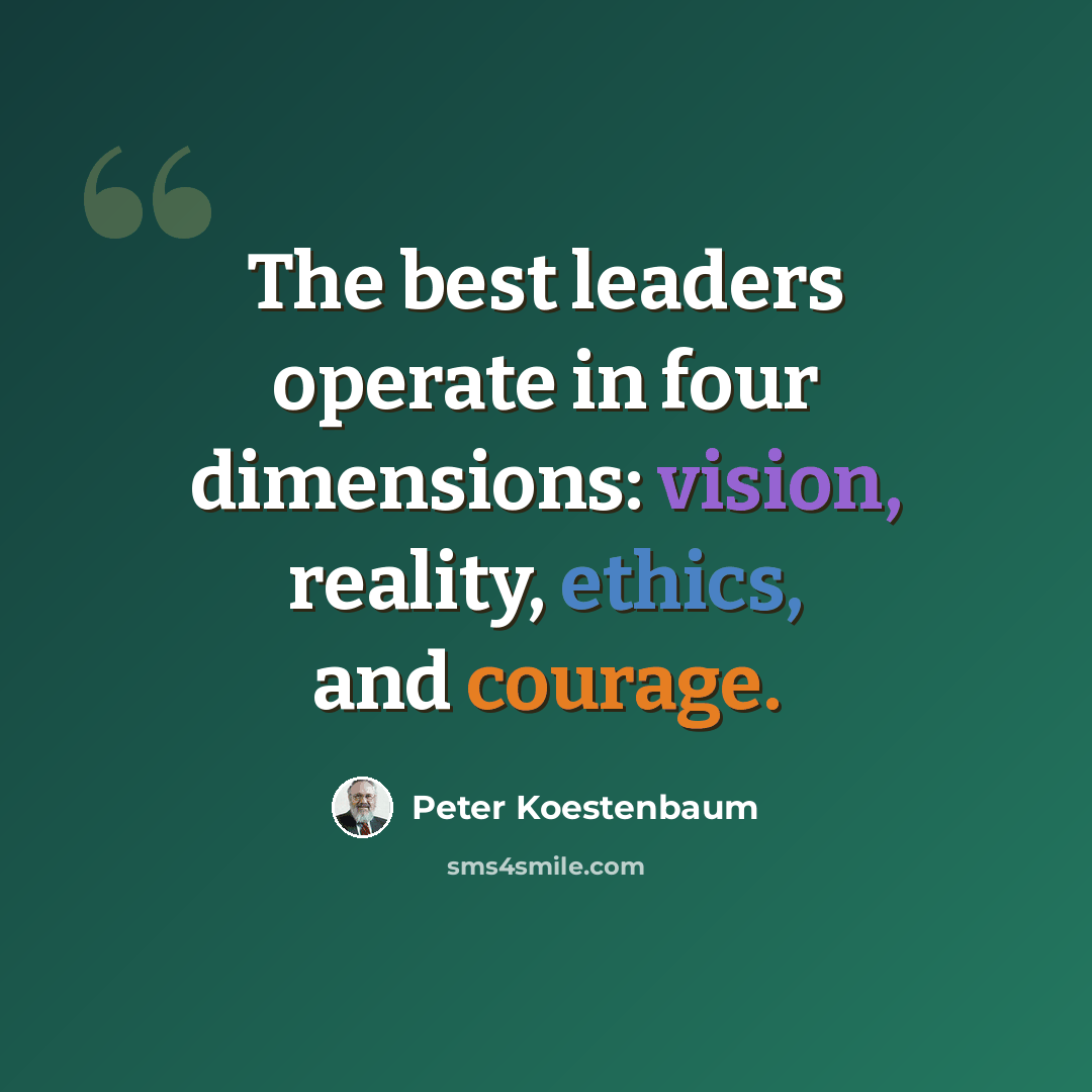 “The best leaders operate in four dimensions: vision, reality, ethics, and courage.” quote by Peter Koestenbaum