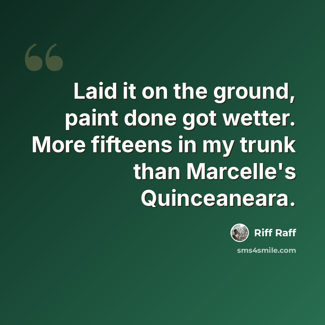 “Laid it on the ground, paint done got wetter. More fifteens in my trunk than Marcelle's Quinceaneara.” quote by Riff Raff