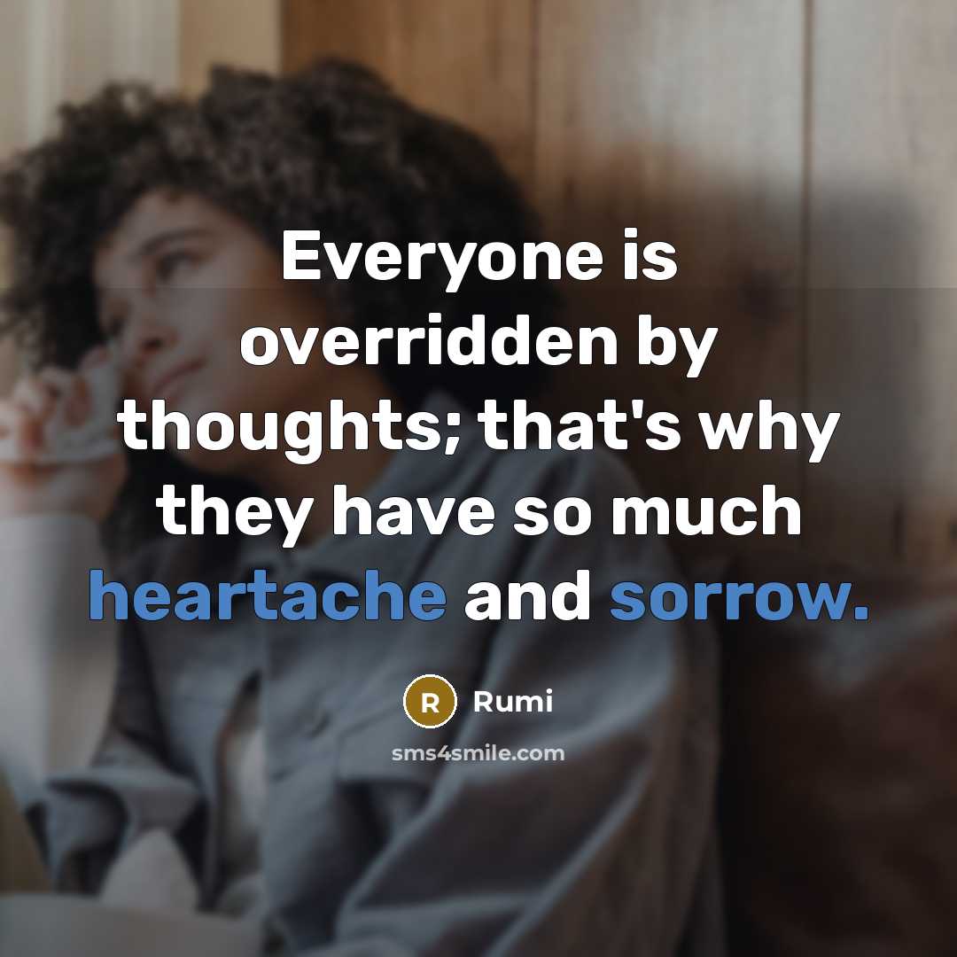 “Everyone is overridden by thoughts; that's why they have so much heartache and sorrow.” quote by Rumi
